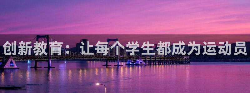 JJB竞技宝官方正版app官网：创新教育：让每个学生