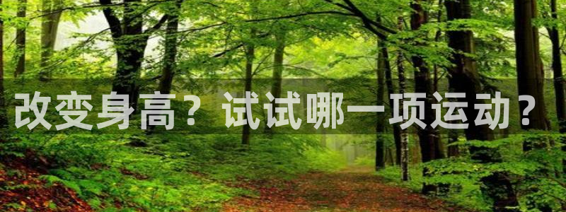JJB竞技宝官网下载平台是正规平台吗知乎：改变身高？