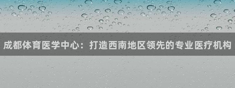 JJB竞技宝官网下载招商电话号码是多少啊：成都体育医