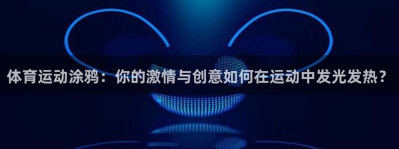 JJB竞技宝官网下载招商电话号码：体育运动涂鸦：你的激情与创