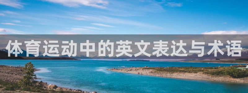 JJB竞技宝官方集团官网：体育运动中的英文表达与术语