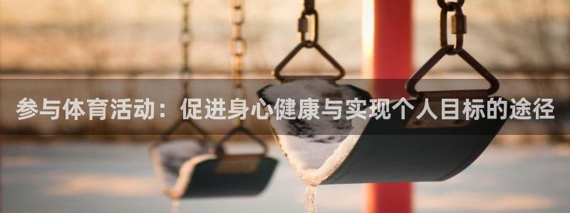 JJB竞技宝官网下载平台假的吗是真的吗吗：参与体育活动：促进