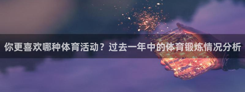 注册JJB竞技宝官方正版app：你更喜欢哪种体育活动？过去一