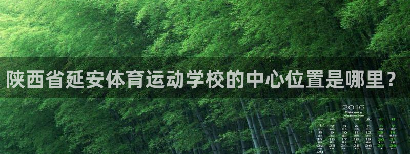 JJB竞技宝官网下载招商：陕西省延安体育运动学校的中
