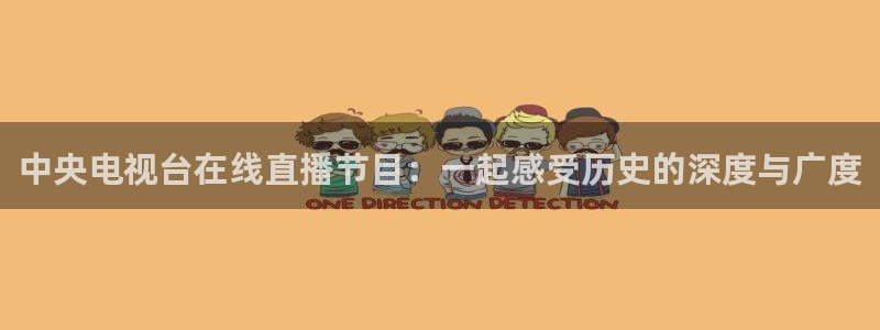 857专业体育赛事直播平台：中央电视台在线直播节目：一起感受历史的深度与广度