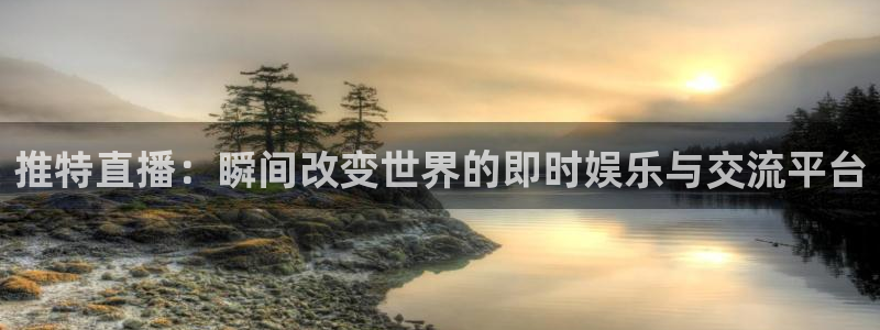 857体育直播解说：推特直播：瞬间改变世界的即时娱乐与交流平台
