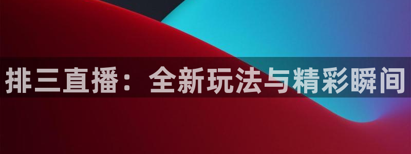 857体育赛事免费直播：排三直播：全新玩法与精彩瞬间