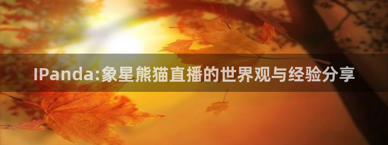 857足球直播高清完整版：IPanda:象星熊猫直播的世界观与经验分享